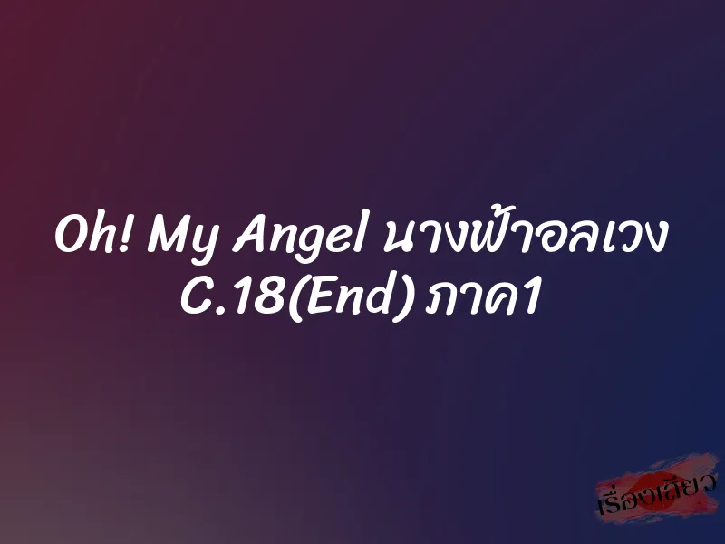 Oh! My Angel นางฟ้าอลเวง C.18(End) ภาค1