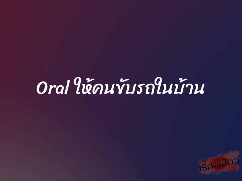 Oral ให้คนขับรถในบ้าน