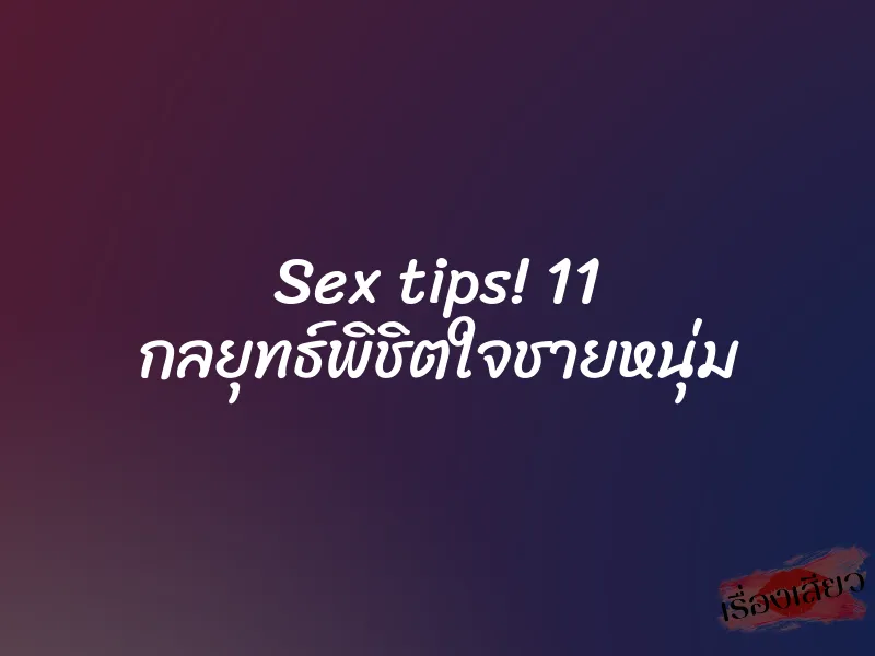 Sex tips! 11 กลยุทธ์พิชิตใจชายหนุ่ม