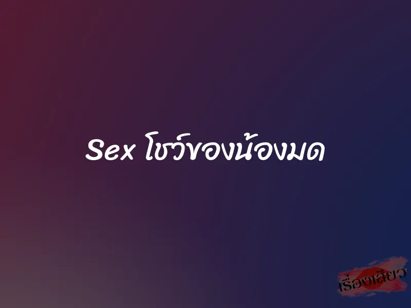 Sex โชว์ของน้องมด