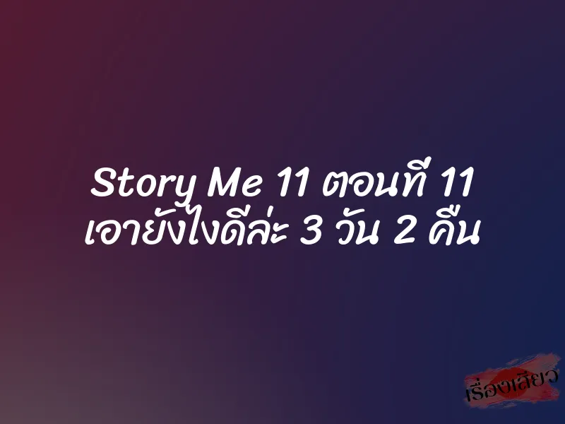 Story Me 11 ตอนที่ 11 เอายังไงดีล่ะ 3 วัน 2 คืน