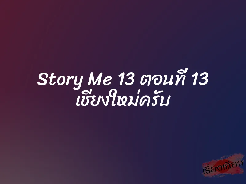 Story Me 13 ตอนที่ 13 เชียงใหม่ครับ