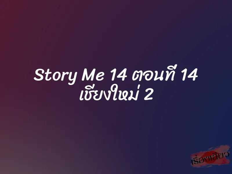 Story Me 14 ตอนที่ 14 เชียงใหม่ 2