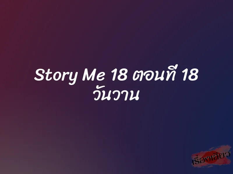 Story Me 18 ตอนที่ 18 วันวาน