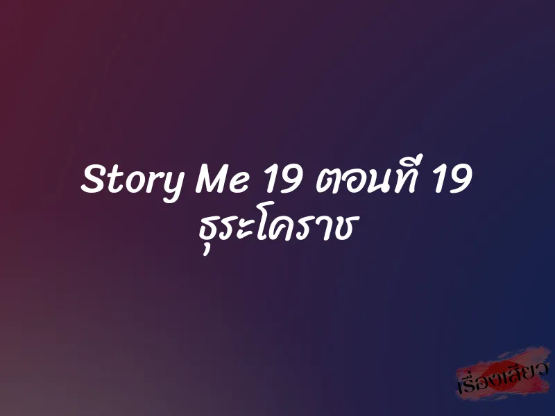 Story Me 19 ตอนที่ 19 ธุระโคราช