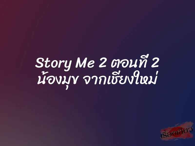 Story Me 2 ตอนที่ 2 น้องมุข จากเชียงใหม่