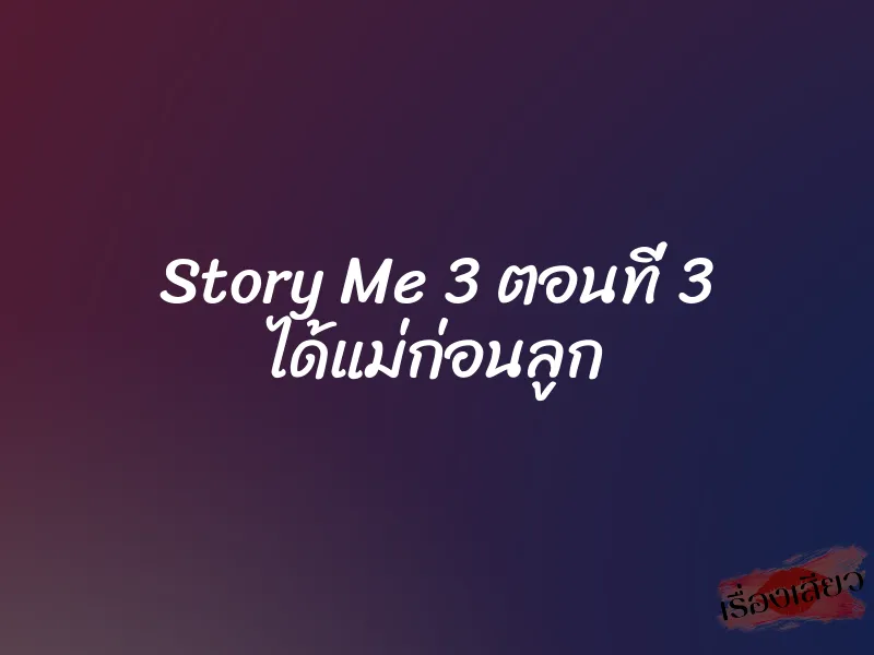 Story Me 3 ตอนที่ 3 ได้แม่ก่อนลูก