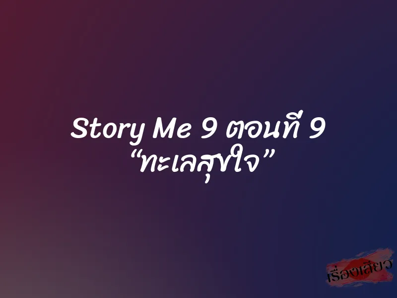 Story Me 9 ตอนที่ 9 “ทะเลสุขใจ”