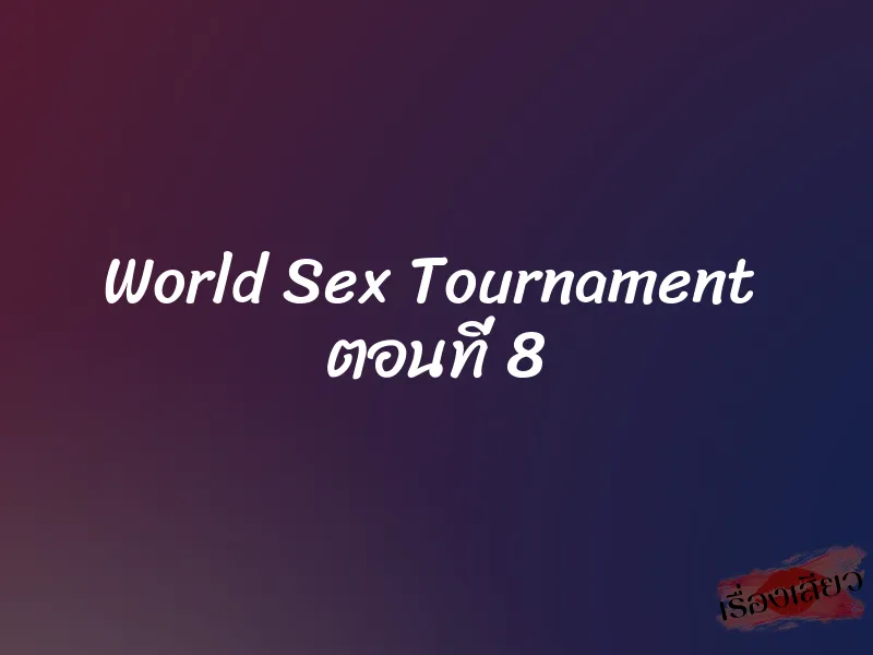 World Sex Tournament  ตอนที่ 8