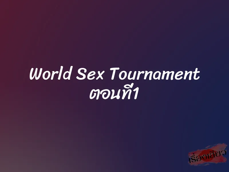 World Sex Tournament ตอนที่1