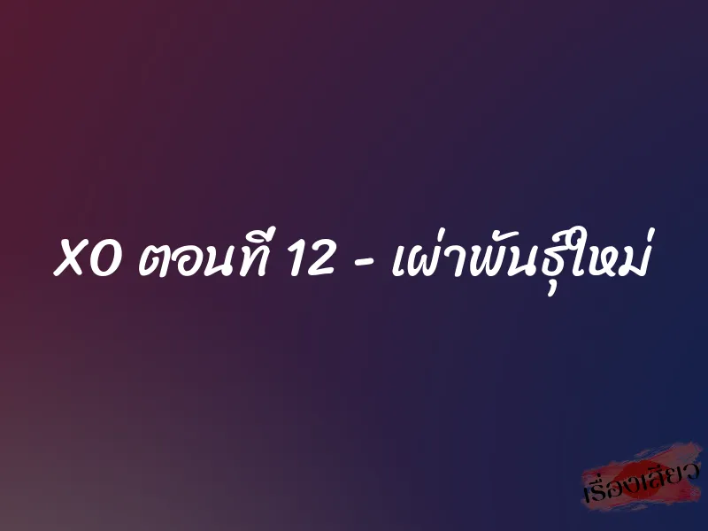 XO ตอนที่ 12 – เผ่าพันธุ์ใหม่