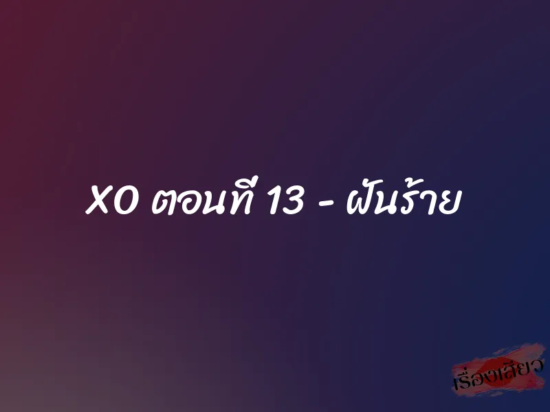 XO ตอนที่ 13 – ฝันร้าย
