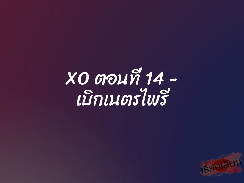 XO ตอนที่ 14 – เบิกเนตรไพรี