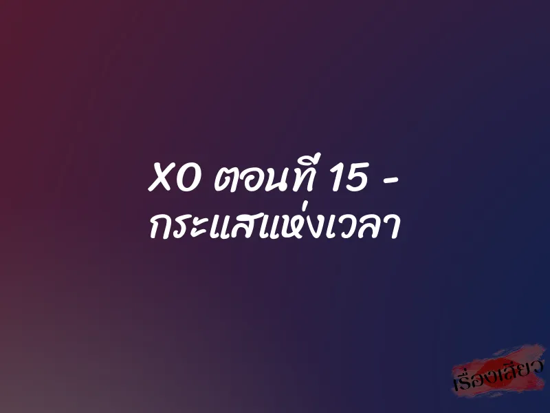 XO ตอนที่ 15 – กระแสแห่งเวลา