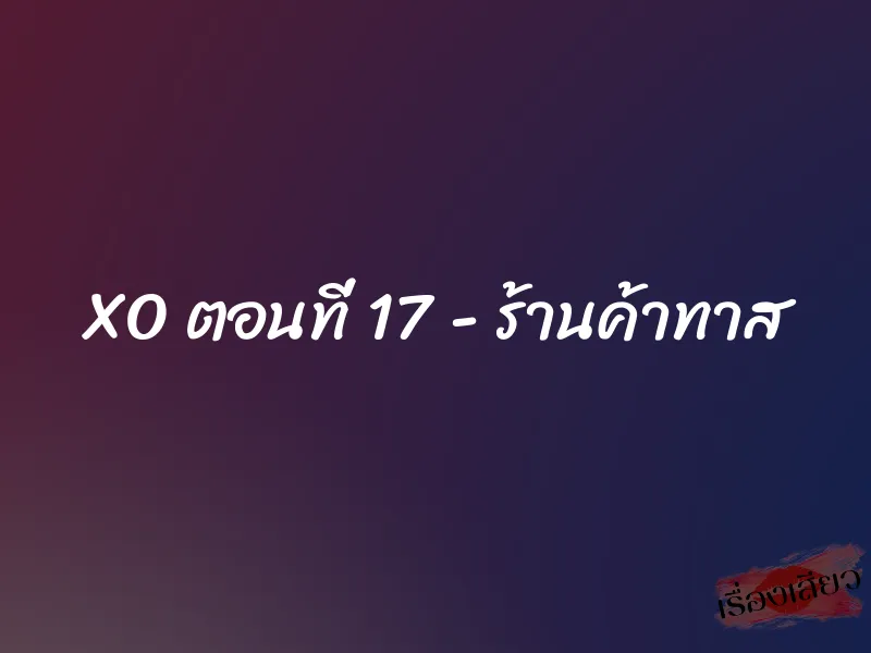 XO ตอนที่ 17 – ร้านค้าทาส