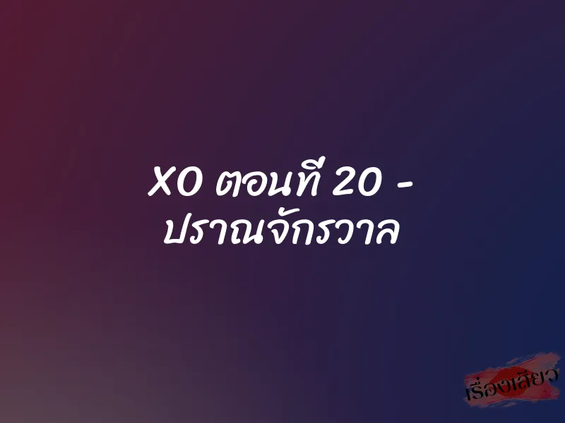 XO ตอนที่ 20 – ปราณจักรวาล