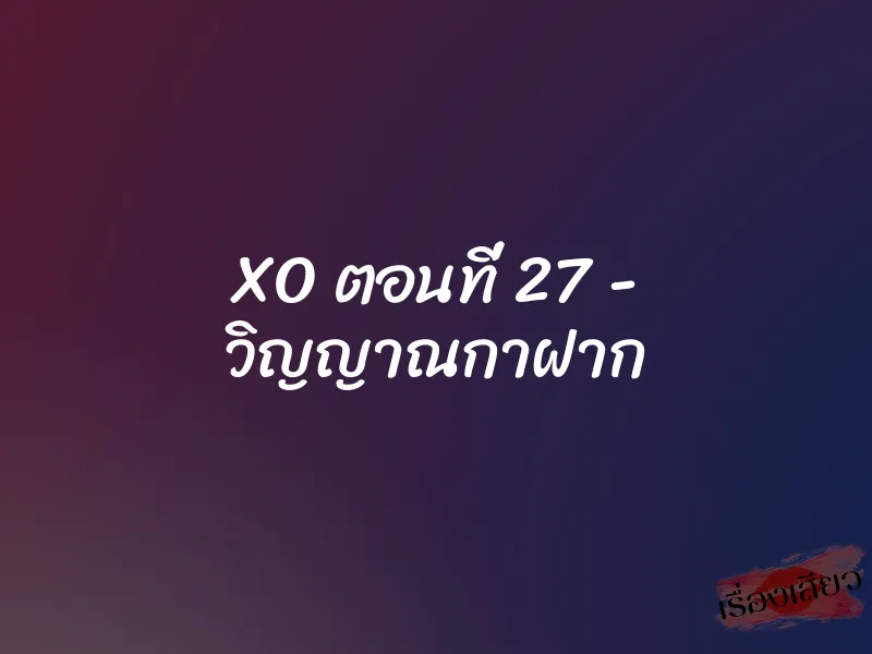 XO ตอนที่ 27 – วิญญาณกาฝาก
