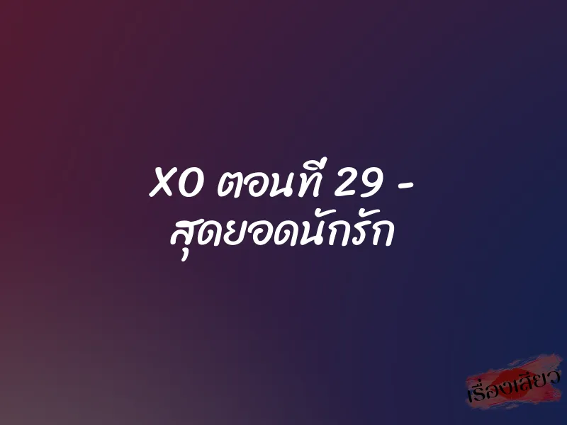 XO ตอนที่ 29 – สุดยอดนักรัก