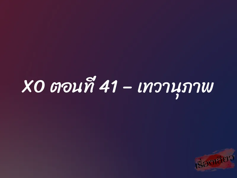 XO ตอนที่ 41 – เทวานุภาพ