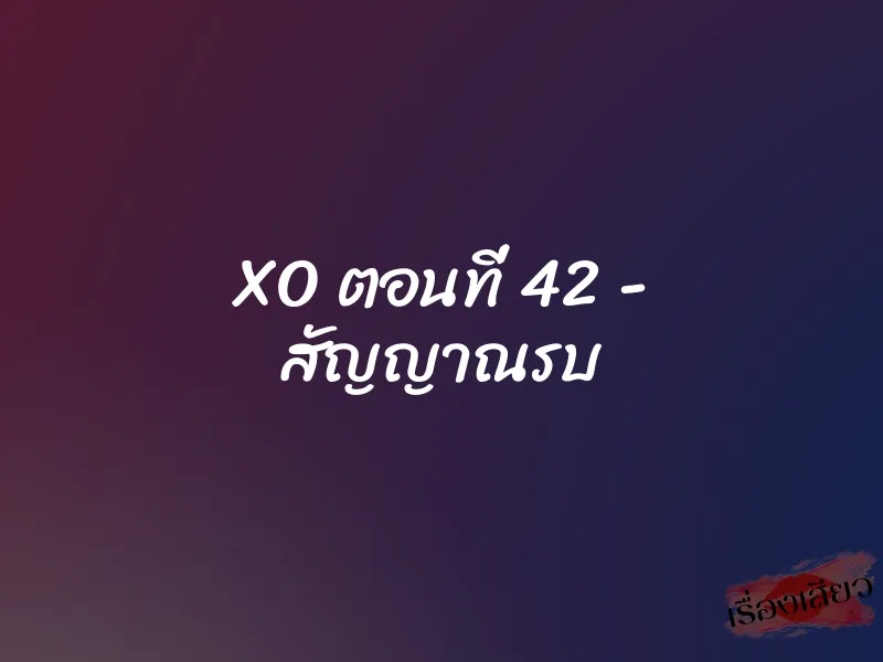 XO ตอนที่ 42 – สัญญาณรบ