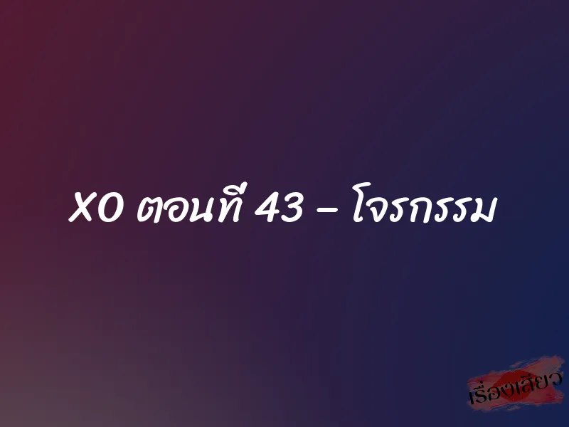 XO ตอนที่ 43 – โจรกรรม