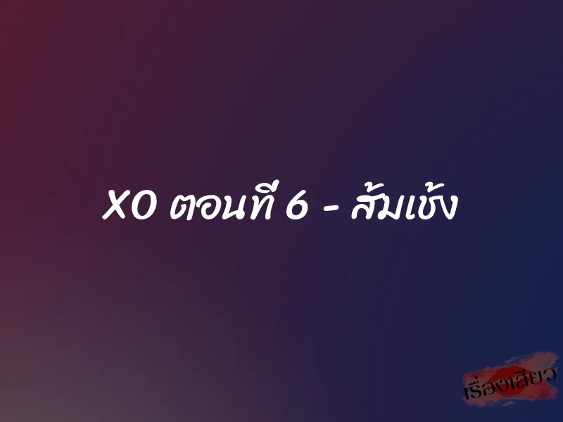 XO ตอนที่ 6 – ส้มเช้ง