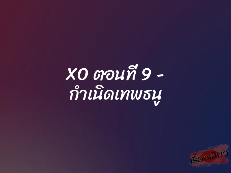 XO ตอนที่ 9 – กำเนิดเทพธนู