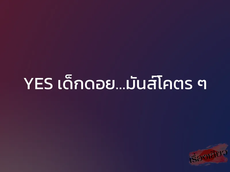 YES เด็กดอย…มันส์โคตร ๆ