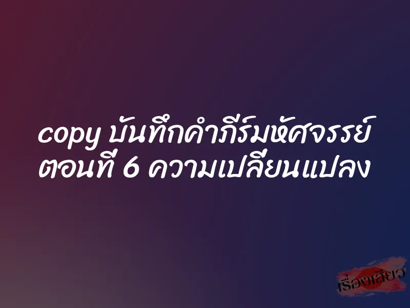 copy บันทึกคำภีร์มหัศจรรย์ ตอนที่ 6 ความเปลี่ยนแปลง