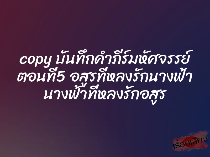 copy บันทึกคำภีร์มหัศจรรย์ ตอนที่5 อสูรที่หลงรักนางฟ้า นางฟ้าที่หลงรักอสูร