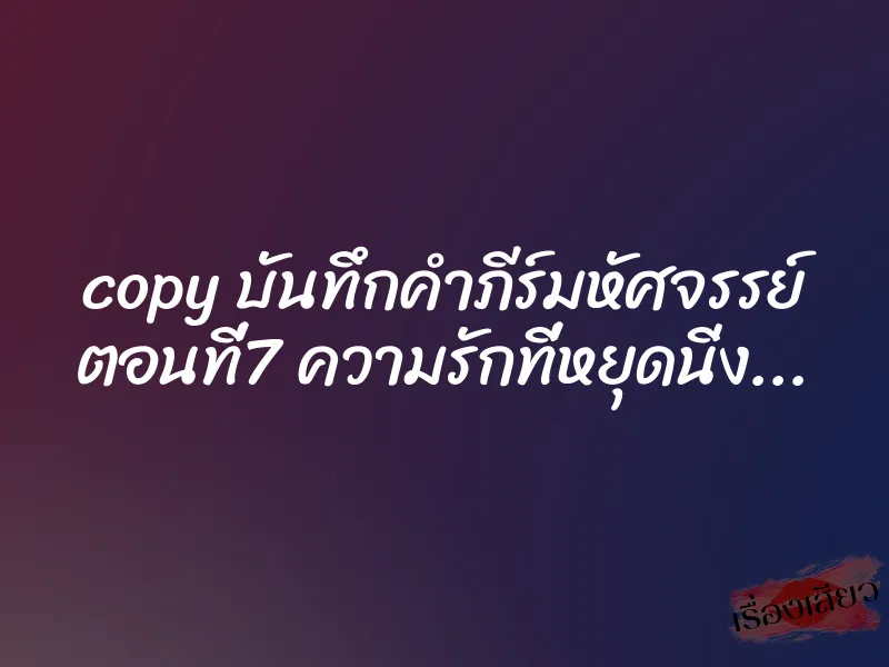 copy บันทึกคำภีร์มหัศจรรย์ ตอนที่7 ความรักที่หยุดนิ่ง…