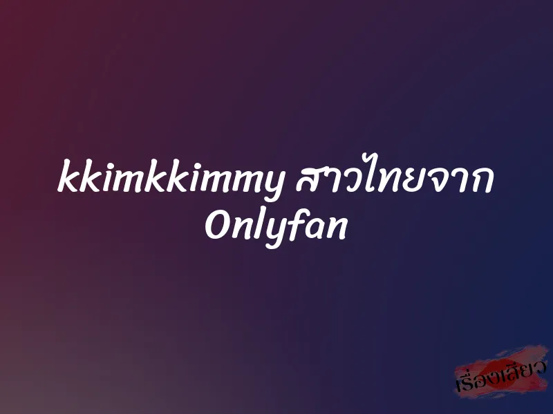 kkimkkimmy สาวไทยจาก Onlyfan
