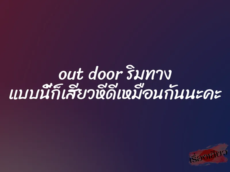 out door ริมทาง แบบนี้ก็เสียวหีดีเหมือนกันนะคะ
