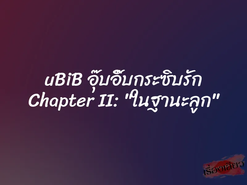 uBiB อุ๊บอิ๊บกระซิบรัก Chapter II: "ในฐานะลูก"