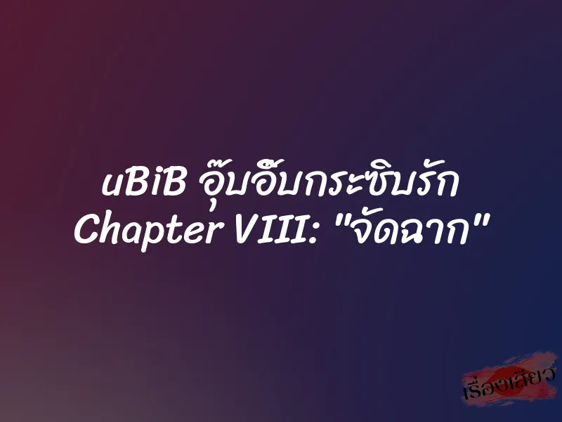 uBiB อุ๊บอิ๊บกระซิบรัก Chapter VIII: "จัดฉาก"
