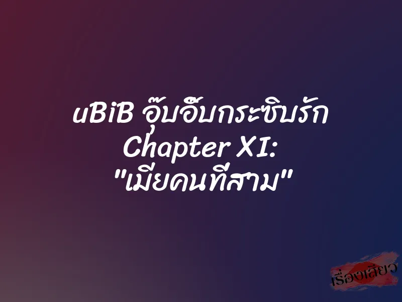 uBiB อุ๊บอิ๊บกระซิบรัก Chapter XI: "เมียคนที่สาม"