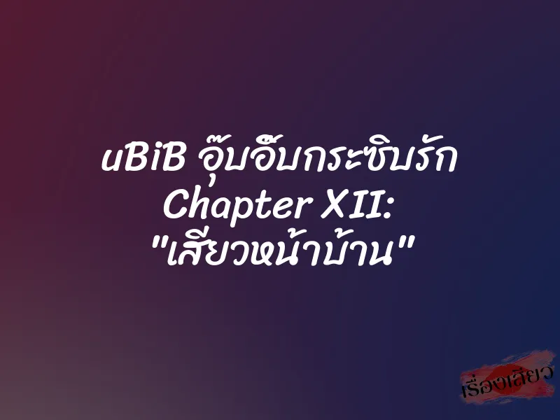 uBiB อุ๊บอิ๊บกระซิบรัก Chapter XII: "เสียวหน้าบ้าน"