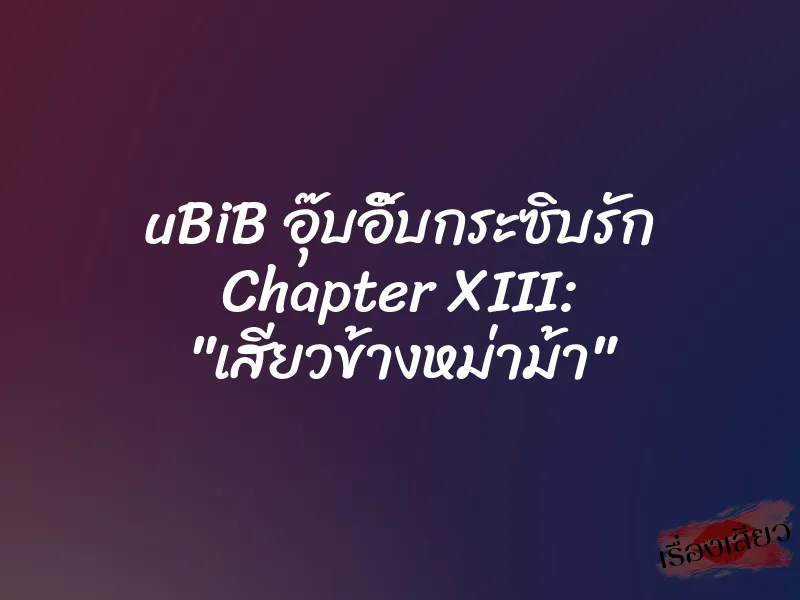 uBiB อุ๊บอิ๊บกระซิบรัก Chapter XIII: "เสียวข้างหม่าม้า"