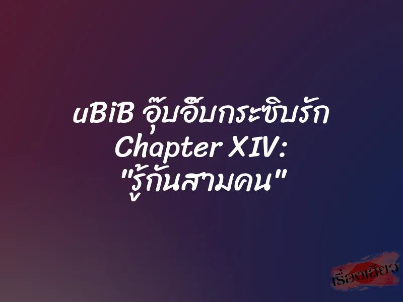uBiB อุ๊บอิ๊บกระซิบรัก Chapter XIV: "รู้กันสามคน"