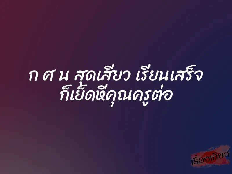 ก ศ น สุดเสียว เรียนเสร็จ ก็เย็ดหีคุณครูต่อ