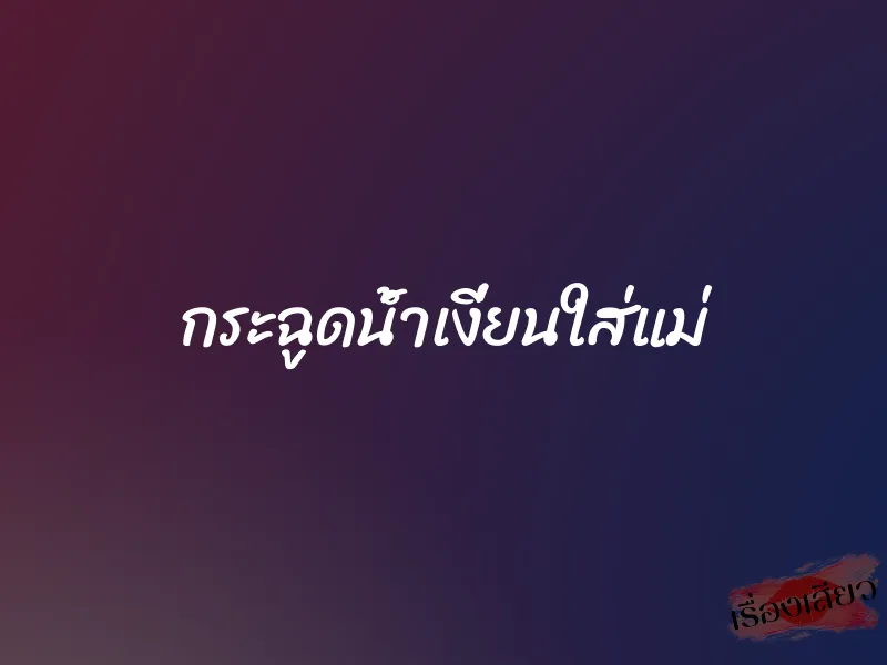 กระฉูดน้ำเงี่ยนใส่แม่