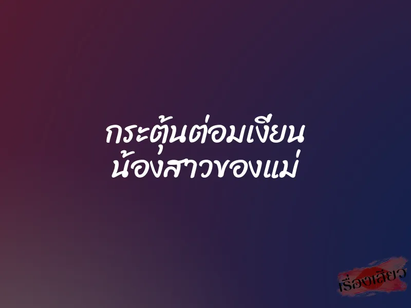 กระตุ้นต่อมเงี่ยน น้องสาวของแม่