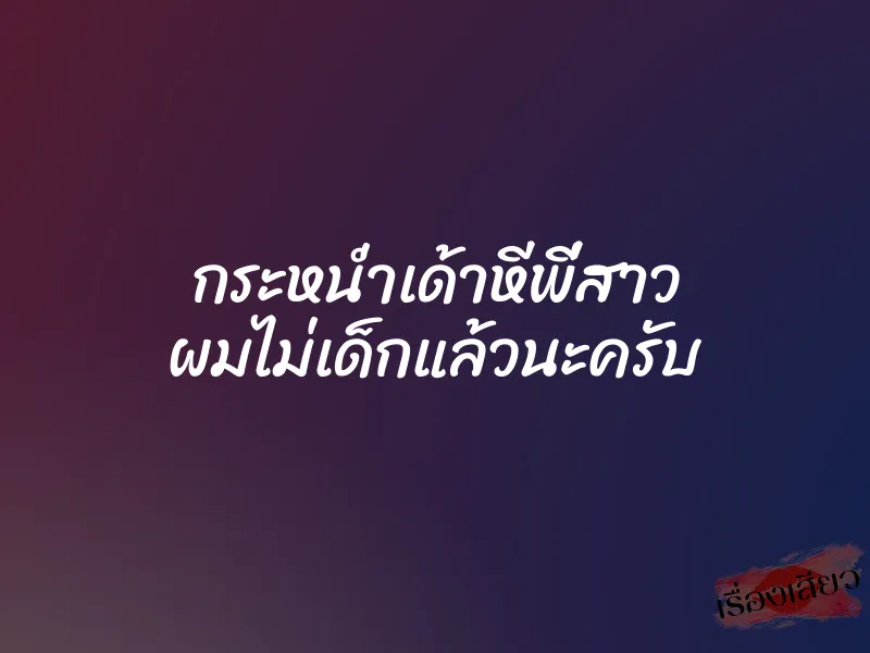 กระหน่ำเด้าหีพี่สาว ผมไม่เด็กแล้วนะครับ
