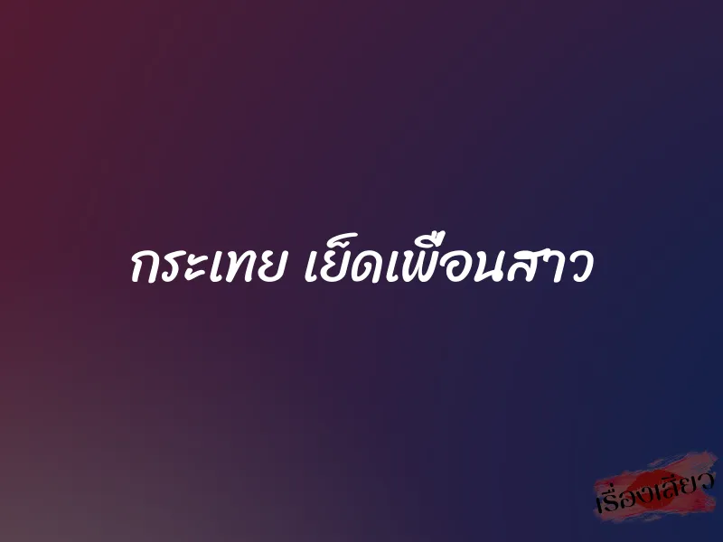 กระเทย เย็ดเพื่อนสาว