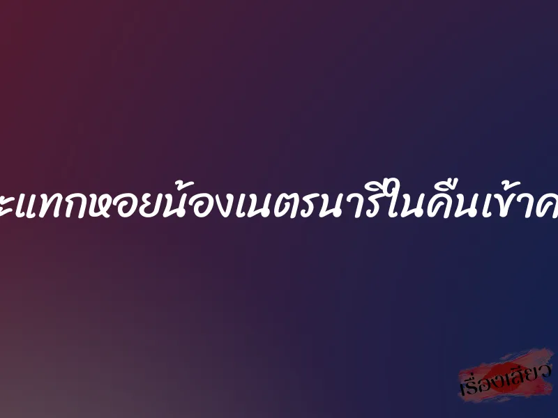 กระแทกหอยน้องเนตรนารีในคืนเข้าค่าย