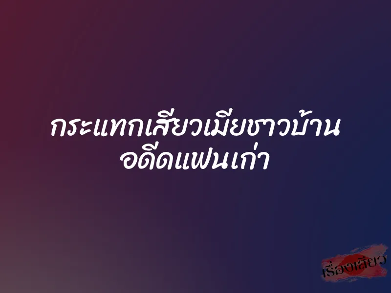 กระแทกเสียวเมียชาวบ้าน อดีดแฟนเก่า