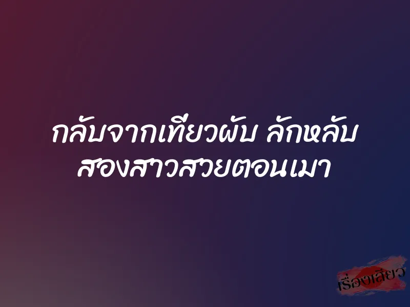 กลับจากเที่ยวผับ ลักหลับ สองสาวสวยตอนเมา