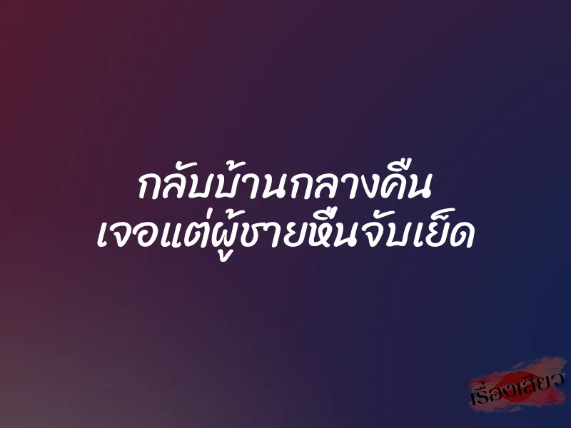 กลับบ้านกลางคืน เจอแต่ผู้ชายหื่นจับเย็ด