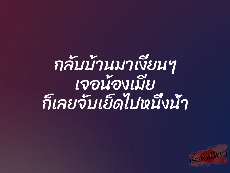 กลับบ้านมาเงี่ยนๆ เจอน้องเมีย ก็เลยจับเย็ดไปหนึ่งน้ำ