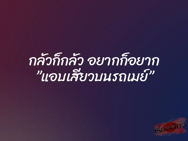กลัวก็กลัว อยากก็อยาก ”แอบเสียวบนรถเมย์”